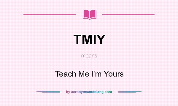 What does TMIY mean? It stands for Teach Me I`m Yours