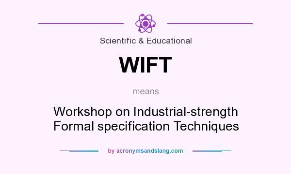 What does WIFT mean? It stands for Workshop on Industrial-strength Formal specification Techniques