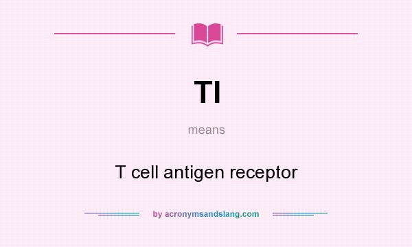 What does TI mean? It stands for T cell antigen receptor