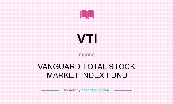 What does VTI mean? It stands for VANGUARD TOTAL STOCK MARKET INDEX FUND