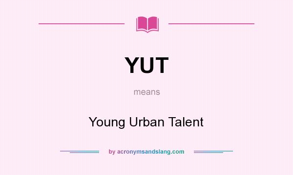 What does YUT mean? It stands for Young Urban Talent