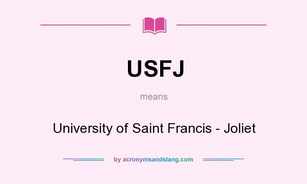 What does USFJ mean? It stands for University of Saint Francis - Joliet