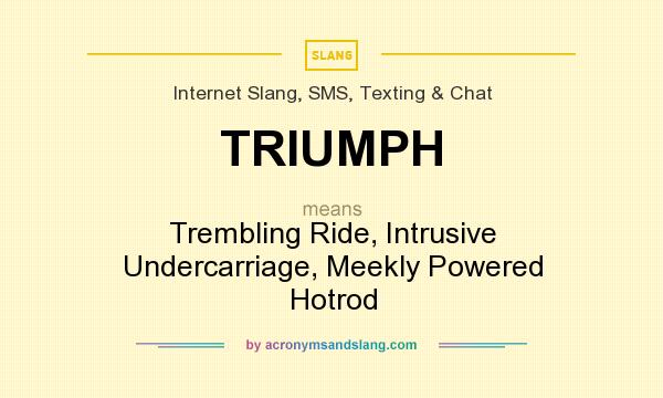 What does TRIUMPH mean? It stands for Trembling Ride, Intrusive Undercarriage, Meekly Powered Hotrod