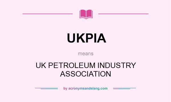 What does UKPIA mean? It stands for UK PETROLEUM INDUSTRY ASSOCIATION