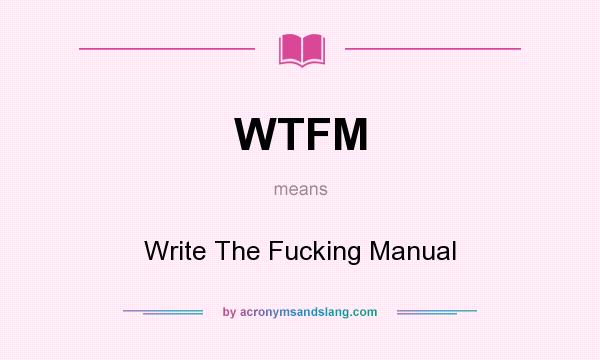 What does WTFM mean? It stands for Write The Fucking Manual