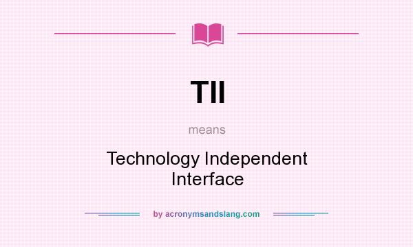 What does TII mean? It stands for Technology Independent Interface