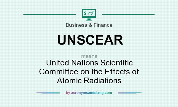 What does UNSCEAR mean? It stands for United Nations Scientific Committee on the Effects of Atomic Radiations