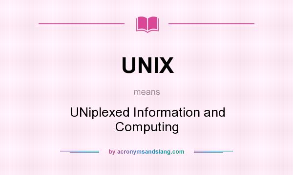 What does UNIX mean? It stands for UNiplexed Information and Computing