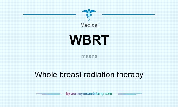 What does WBRT mean? It stands for Whole breast radiation therapy