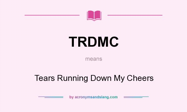 What does TRDMC mean? It stands for Tears Running Down My Cheers