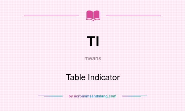 What does TI mean? It stands for Table Indicator