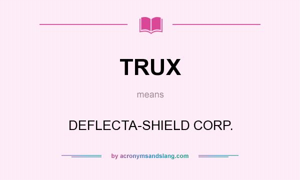 What does TRUX mean? It stands for DEFLECTA-SHIELD CORP.