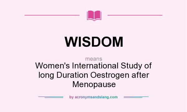 What does WISDOM mean? It stands for Women`s International Study of long Duration Oestrogen after Menopause