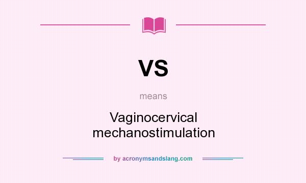 What does VS mean? It stands for Vaginocervical mechanostimulation