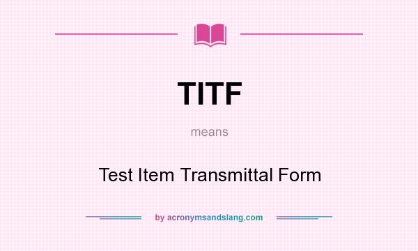 What does TITF mean? It stands for Test Item Transmittal Form