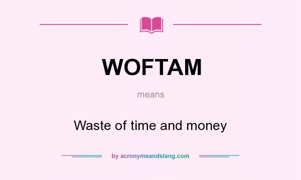 What does WOFTAM mean? It stands for Waste of time and money