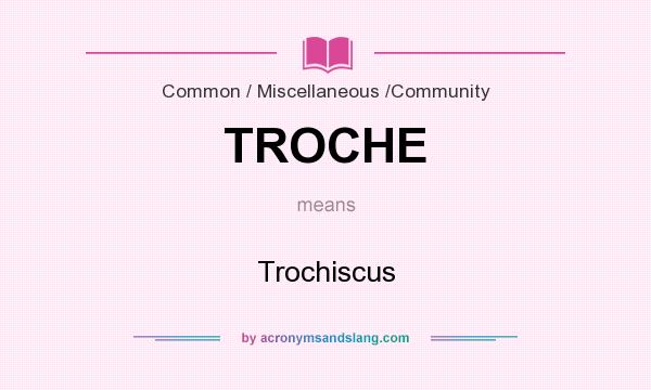 What does TROCHE mean? It stands for Trochiscus