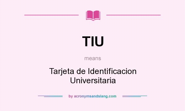 What does TIU mean? It stands for Tarjeta de Identificacion Universitaria