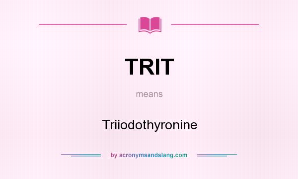 What does TRIT mean? It stands for Triiodothyronine
