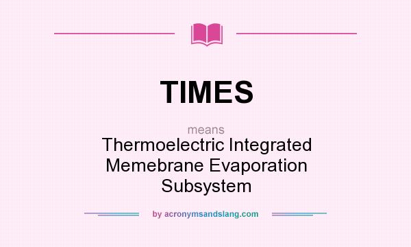 What does TIMES mean? It stands for Thermoelectric Integrated Memebrane Evaporation Subsystem
