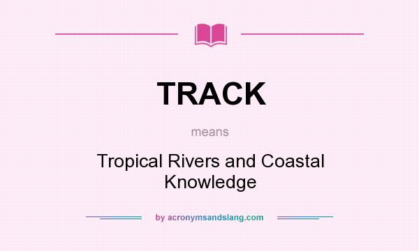 What does TRACK mean? It stands for Tropical Rivers and Coastal Knowledge