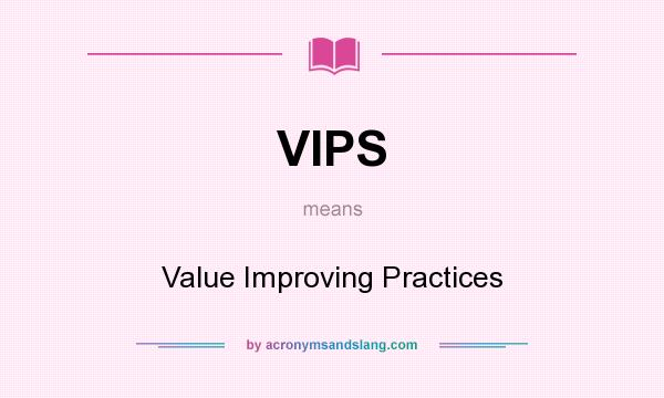 What does VIPS mean? It stands for Value Improving Practices