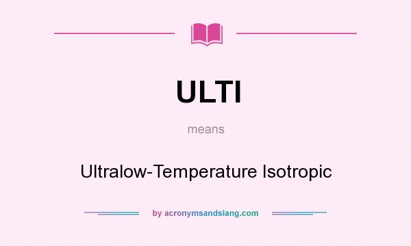What does ULTI mean? It stands for Ultralow-Temperature Isotropic