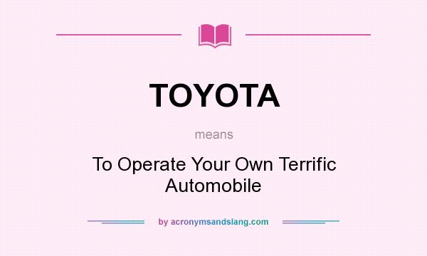 What does TOYOTA mean? It stands for To Operate Your Own Terrific Automobile