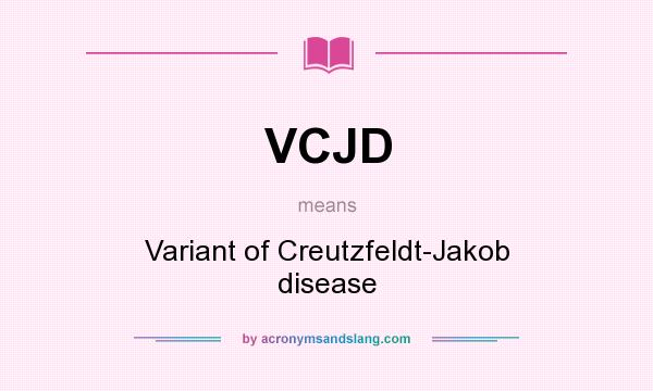 What does VCJD mean? It stands for Variant of Creutzfeldt-Jakob disease