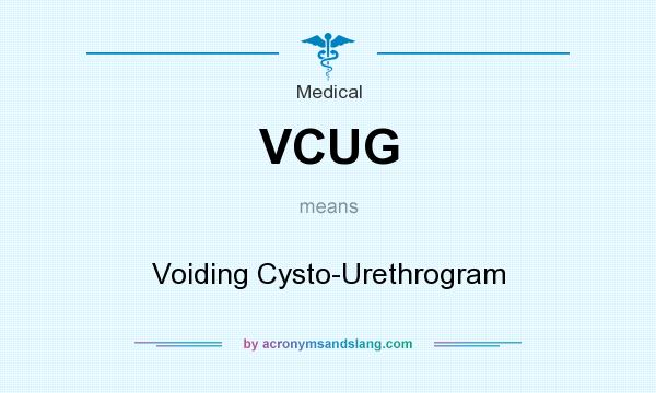 What does VCUG mean? It stands for Voiding Cysto-Urethrogram