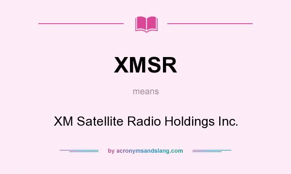 What does XMSR mean? It stands for XM Satellite Radio Holdings Inc.