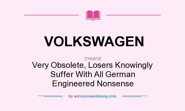 What does VOLKSWAGEN mean? It stands for Very Obsolete, Losers Knowingly Suffer With All German Engineered Nonsense