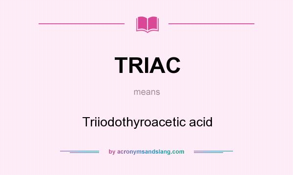 What does TRIAC mean? It stands for Triiodothyroacetic acid