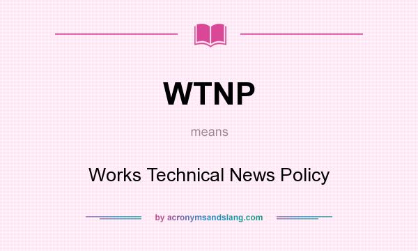 What does WTNP mean? It stands for Works Technical News Policy
