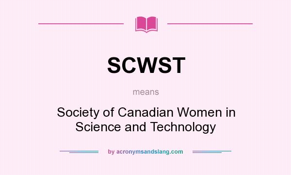 What does SCWST mean? It stands for Society of Canadian Women in Science and Technology