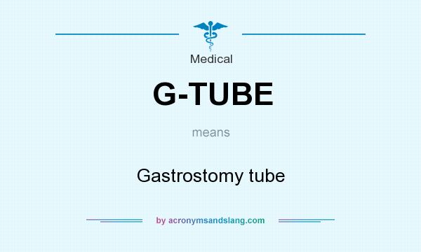 What does G-TUBE mean? It stands for Gastrostomy tube