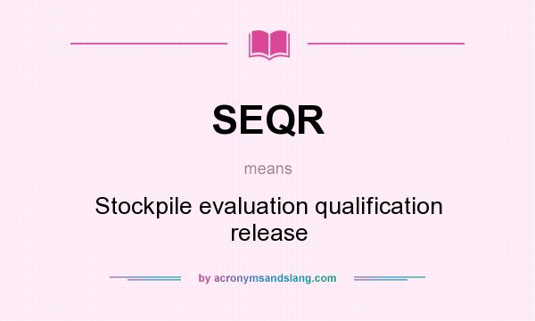 What does SEQR mean? It stands for Stockpile evaluation qualification release