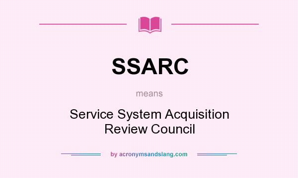 What does SSARC mean? It stands for Service System Acquisition Review Council