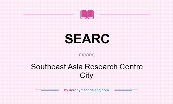 What does SEARC mean? It stands for Southeast Asia Research Centre City