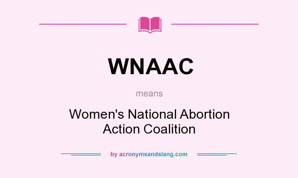 What does WNAAC mean? It stands for Women`s National Abortion Action Coalition