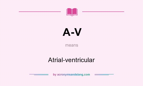 What does A-V mean? It stands for Atrial-ventricular