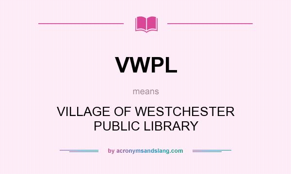 What does VWPL mean? It stands for VILLAGE OF WESTCHESTER PUBLIC LIBRARY
