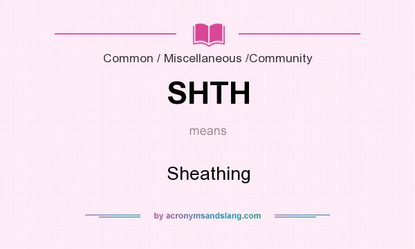 What does SHTH mean? It stands for Sheathing