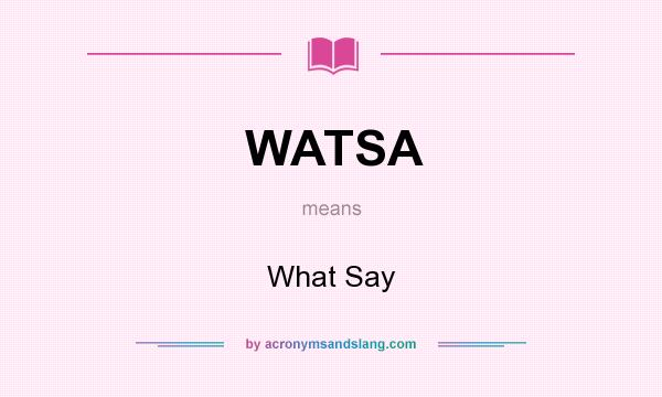 What does WATSA mean? It stands for What Say
