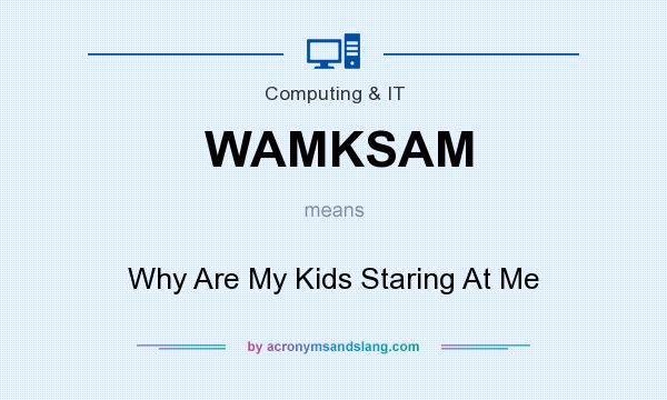 What does WAMKSAM mean? It stands for Why Are My Kids Staring At Me