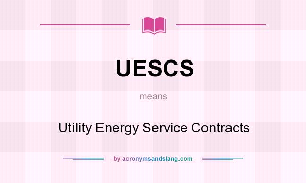 What does UESCS mean? It stands for Utility Energy Service Contracts