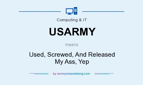What does USARMY mean? It stands for Used, Screwed, And Released My Ass, Yep