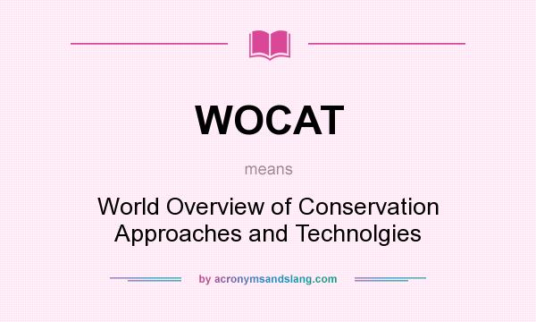What does WOCAT mean? It stands for World Overview of Conservation Approaches and Technolgies