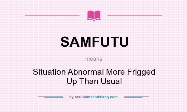 What does SAMFUTU mean? It stands for Situation Abnormal More Frigged Up Than Usual