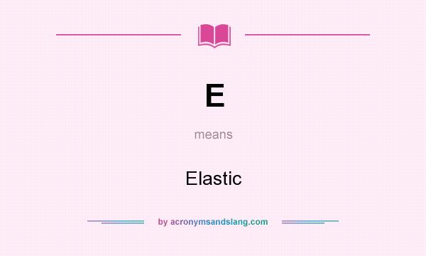 What does E mean? It stands for Elastic